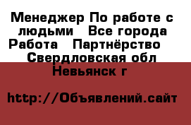 Менеджер По работе с людьми - Все города Работа » Партнёрство   . Свердловская обл.,Невьянск г.